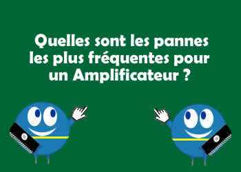 Quelles sont les pannes les plus frquentes sur un Amplificateur