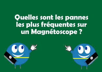 Quelles sont les pannes les plus frquentes sur un Magntoscope